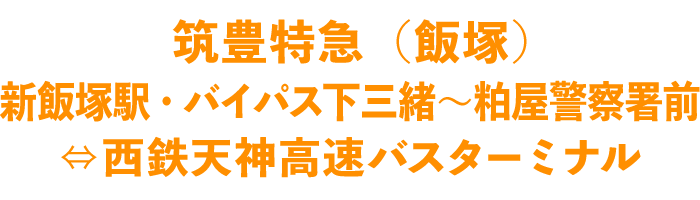 筑豊特急（飯塚） 新飯塚駅・バイパス下三緒～粕屋警察署前⇔西鉄天神高速バスターミナル