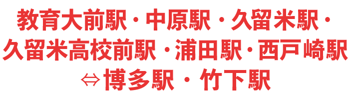 教育大前駅・中原駅・久留米駅・久留米高校前駅・浦田駅・西戸崎駅⇔博多駅・竹下駅